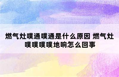 燃气灶噗通噗通是什么原因 燃气灶噗噗噗噗地响怎么回事